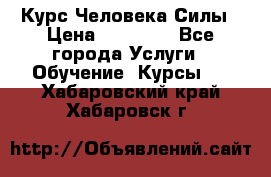 Курс Человека Силы › Цена ­ 15 000 - Все города Услуги » Обучение. Курсы   . Хабаровский край,Хабаровск г.